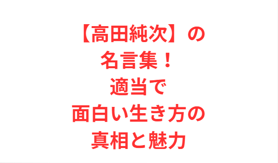 【高田純次】の名言集！適当で面白い生き方の真相と魅力