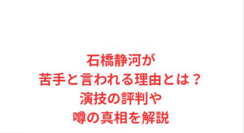 石橋静河が苦手と言われる理由とは？演技の評判や噂の真相を解説