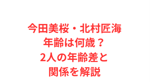 今田美桜北村匠海年齢は何歳？2人の年齢差と関係を解説