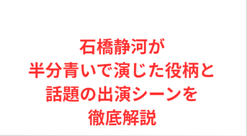 石橋静河が半分青いで演じた役柄と話題の出演シーンを徹底解説