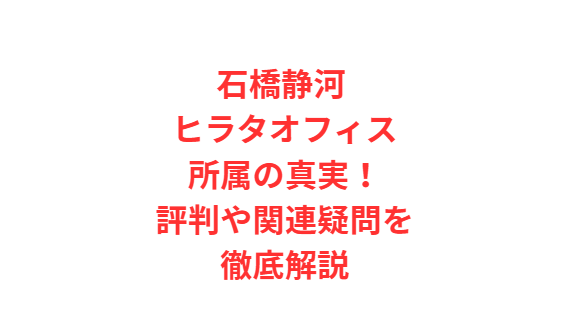 石橋静河 ヒラタオフィス所属の真実！評判や関連疑問を徹底解説
