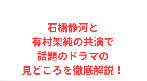 石橋静河と有村架純の共演で話題のドラマの見どころを徹底解説!