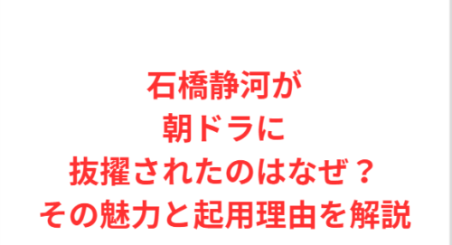 石橋静河が朝ドラに抜擢されたのはなぜ?その魅力と起用理由を解説