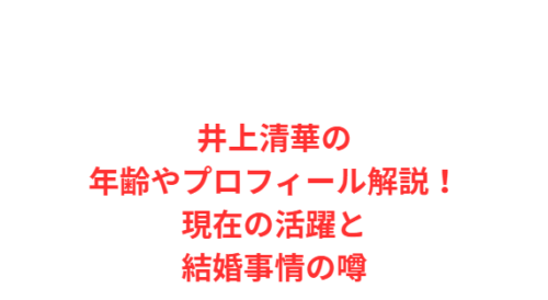 井上清華の年齢やプロフィール解説!現在の活躍と結婚事情の噂
