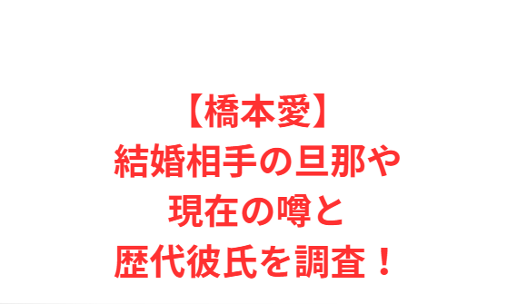 【橋本愛】結婚相手の旦那や現在の噂と歴代彼氏を調査！