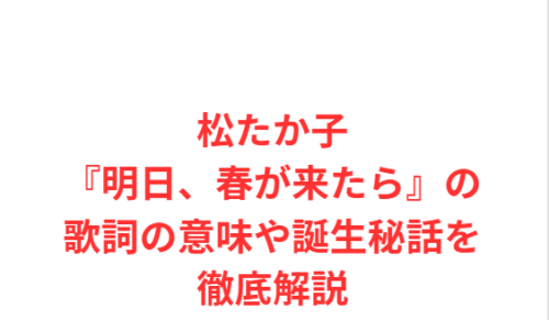 松たか子『明日、春が来たら』の歌詞の意味や誕生秘話を徹底解説