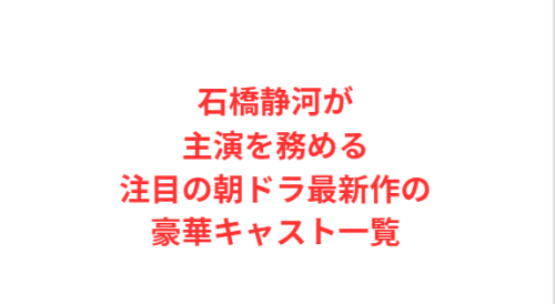 石橋静河が主演を務める注目の朝ドラ最新作の豪華キャスト一覧