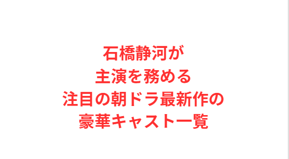 石橋静河が主演を務める注目の朝ドラ最新作の豪華キャスト一覧