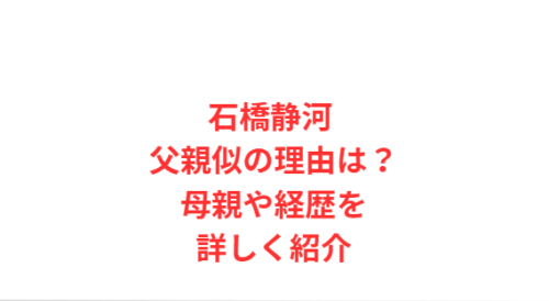 石橋静河 父親似の理由は?母親や経歴を詳しく紹介