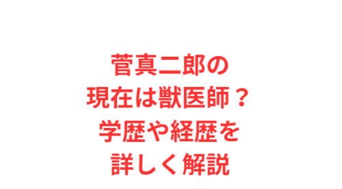 菅真二郎の現在は獣医師？学歴や経歴を詳しく解説