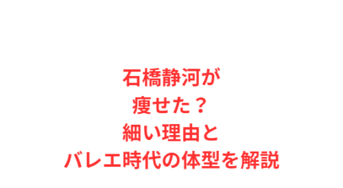 石橋静河が痩せた？細い理由とバレエ時代の体型を解説