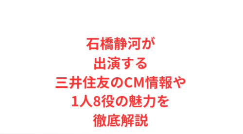 石橋静河が出演する三井住友のCM情報や1人8役の魅力を徹底解説