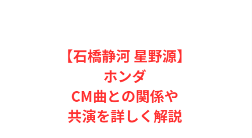 【石橋静河 星野源】ホンダCM曲との関係や共演を詳しく解説