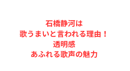 石橋静河は歌うまいと言われる理由!透明感あふれる歌声の魅力