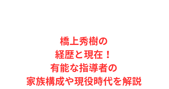 橋上秀樹の経歴と現在！有能な指導者の家族構成や現役時代を解説
