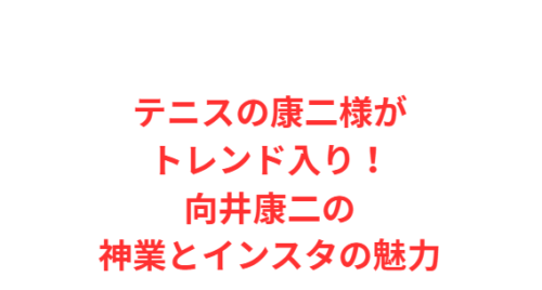 テニスの康二様がトレンド入り!向井康二の神業とインスタの魅力