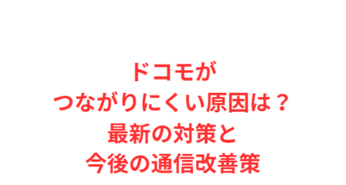 ドコモがつながりにくい原因は?最新の対策と今後の通信改善策