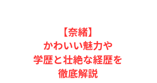 【奈緒】かわいい魅力や学歴と壮絶な経歴を徹底解説