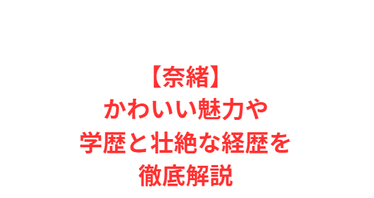 【奈緒】かわいい魅力や学歴と壮絶な経歴を徹底解説