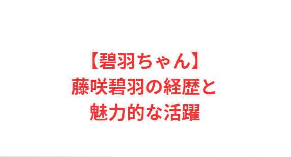 【碧羽ちゃん】藤咲碧羽の経歴と魅力的な活躍