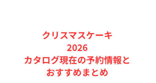 クリスマスケーキ2026カタログ現在の予約情報とおすすめまとめ