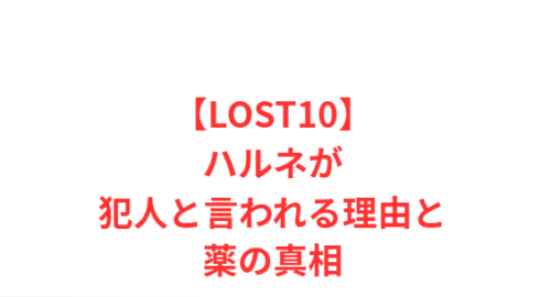 【LOST10】ハルネが犯人と言われる理由と薬の真相