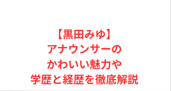 【黒田みゆ】アナウンサーのかわいい魅力や学歴と経歴を徹底解説