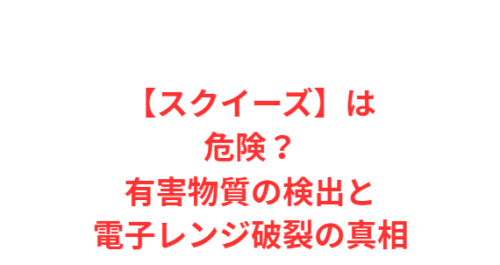 【スクイーズ】は危険?有害物質の検出と電子レンジ破裂の真相