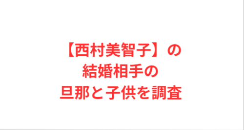 【西村美智子】の結婚相手の旦那と子供を調査