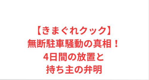 【きまぐれクック】無断駐車騒動の真相！4日間の放置と持ち主の弁明