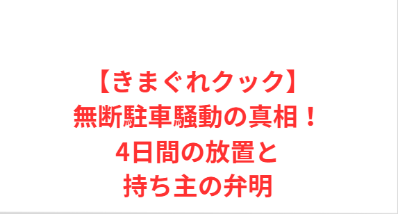 【きまぐれクック】無断駐車騒動の真相！4日間の放置と持ち主の弁明