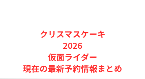 クリスマスケーキ2026仮面ライダー現在の最新予約情報まとめ