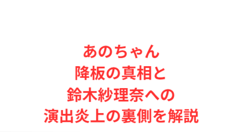 あのちゃん降板の真相と鈴木紗理奈への演出炎上の裏側を解説