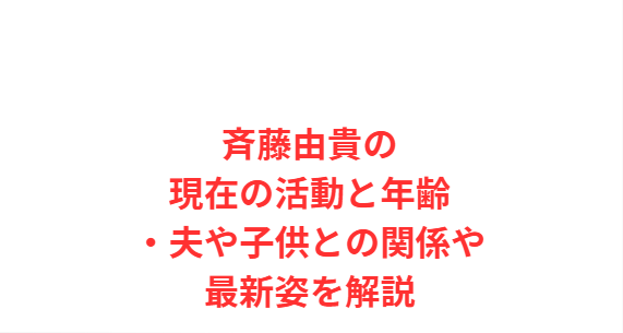 斉藤由貴の現在の活動と年齢・夫や子供との関係や最新姿を解説