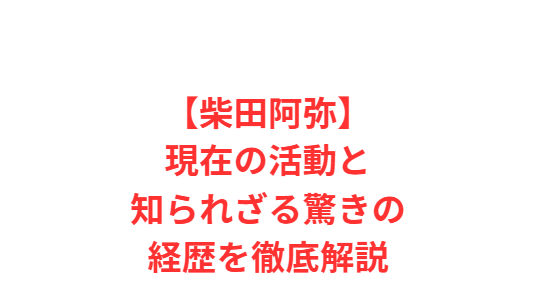 【柴田阿弥】現在の活動と知られざる驚きの経歴を徹底解説