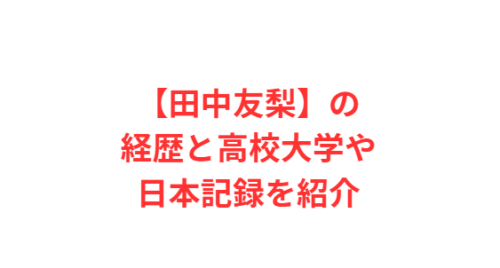 【田中友梨】の経歴と高校大学や日本記録を紹介