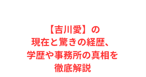 【吉川愛】の現在と驚きの経歴、学歴や事務所の真相を徹底解説