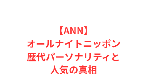 【ANN】オールナイトニッポン歴代パーソナリティと人気の真相