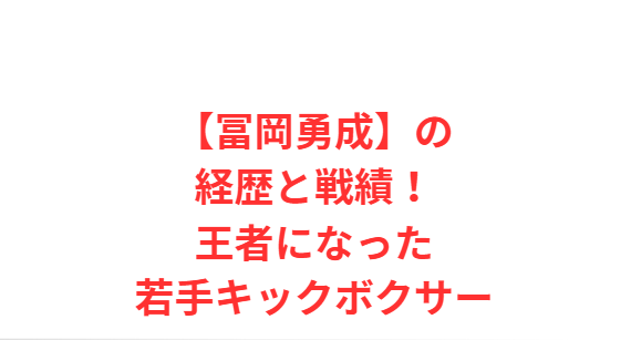 【冨岡勇成】の経歴と戦績！王者になった若手キックボクサー