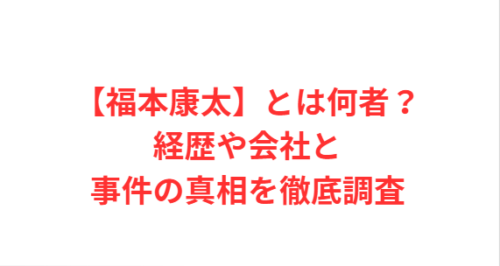 【福本康太】とは何者?経歴や会社と事件の真相を徹底調査