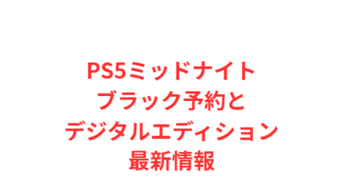 PS5ミッドナイトブラック予約とデジタルエディション最新情報