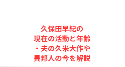 久保田早紀の現在の活動と年齢・夫の久米大作や異邦人の今を解説