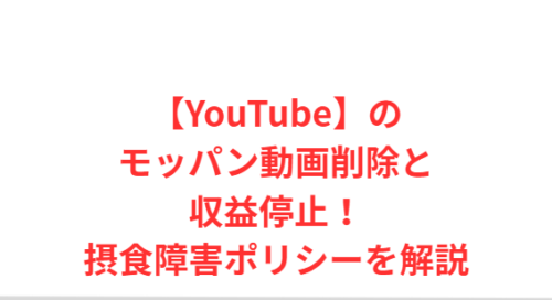 【YouTube】のモッパン動画削除と収益停止!摂食障害ポリシーを解説
