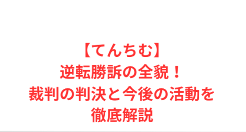 【てんちむ】逆転勝訴の全貌!裁判の判決と今後の活動を徹底解説
