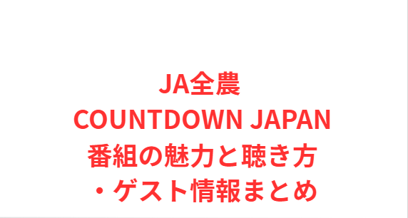 【JA全農 COUNTDOWN JAPAN】番組の魅力と聴き方・ゲスト情報まとめ