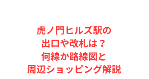 虎ノ門ヒルズ駅の出口や改札は？何線か路線図と周辺ショッピング解説