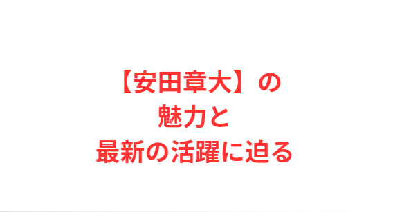 【安田章大】の魅力と最新の活躍に迫る