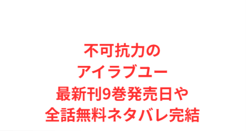 不可抗力のアイラブユー最新刊9巻発売日や全話無料ネタバレ完結