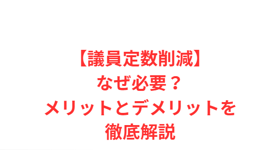 【議員定数削減】なぜ必要？メリットとデメリットを徹底解説