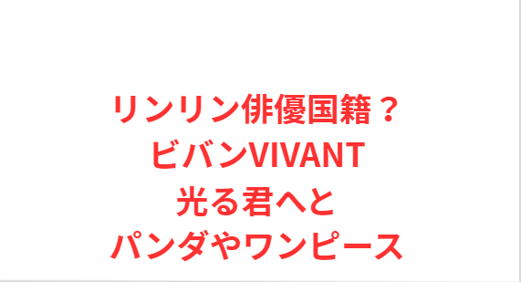 リンリン俳優国籍？ビバンVIVANT光る君へとパンダやワンピース